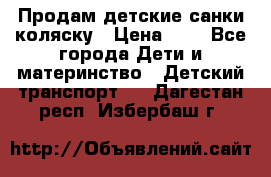 Продам детские санки-коляску › Цена ­ 2 - Все города Дети и материнство » Детский транспорт   . Дагестан респ.,Избербаш г.